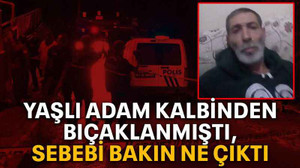 Yaşlı adam kalbinden bıçaklanmıştı, sebebi bakın ne çıktı